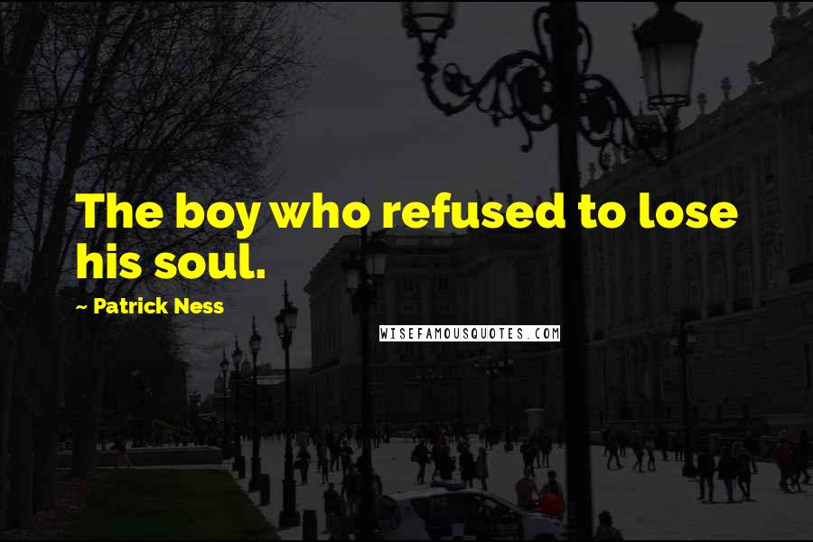 Patrick Ness Quotes: The boy who refused to lose his soul.