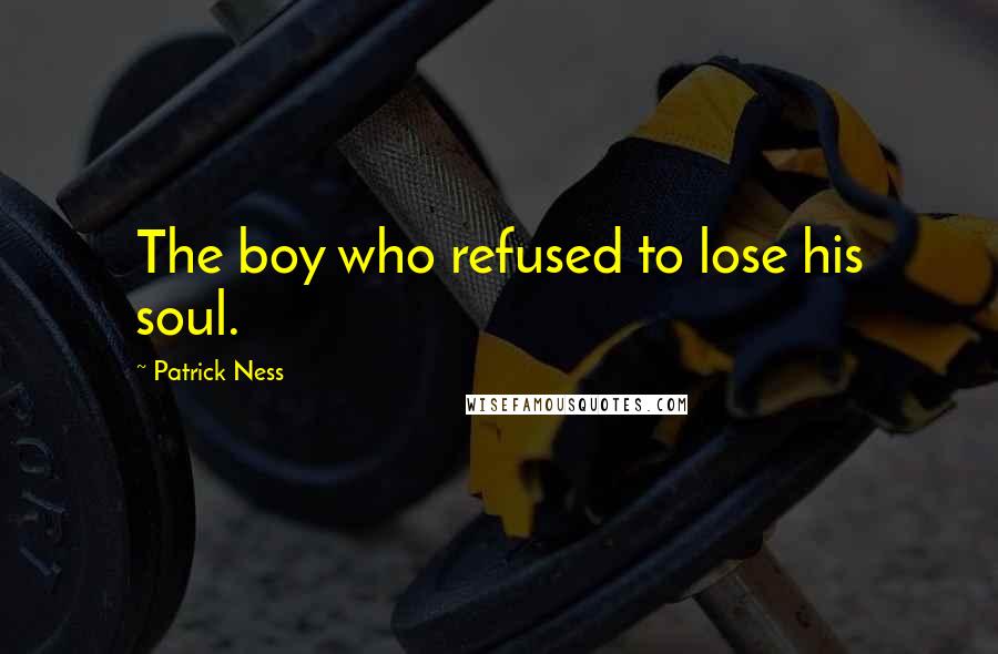 Patrick Ness Quotes: The boy who refused to lose his soul.