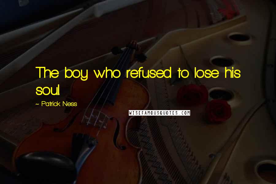 Patrick Ness Quotes: The boy who refused to lose his soul.