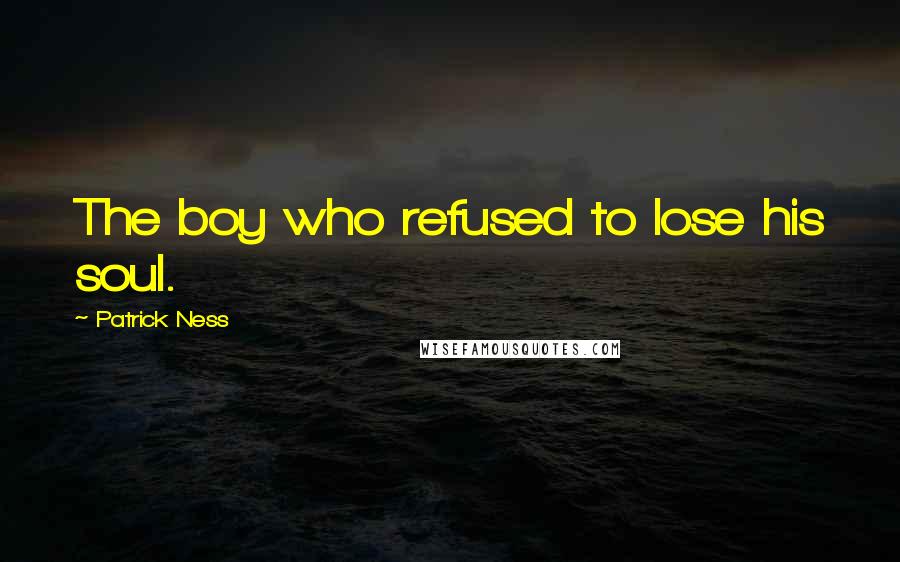Patrick Ness Quotes: The boy who refused to lose his soul.
