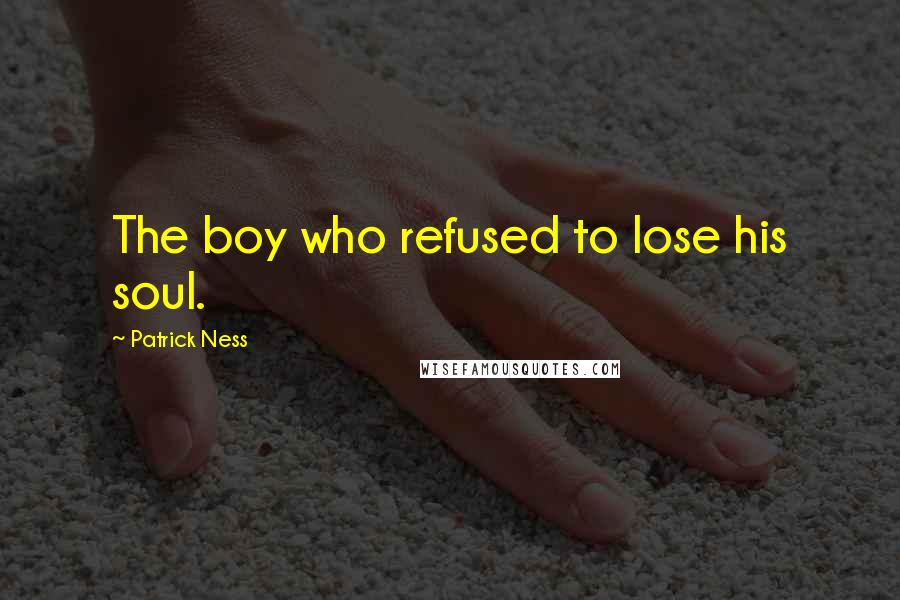 Patrick Ness Quotes: The boy who refused to lose his soul.