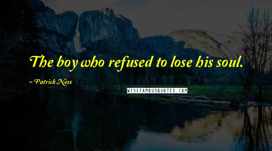Patrick Ness Quotes: The boy who refused to lose his soul.