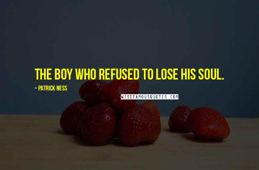 Patrick Ness Quotes: The boy who refused to lose his soul.