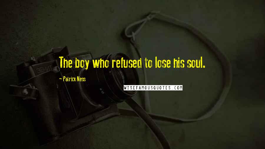 Patrick Ness Quotes: The boy who refused to lose his soul.