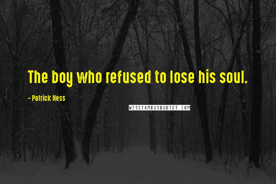 Patrick Ness Quotes: The boy who refused to lose his soul.