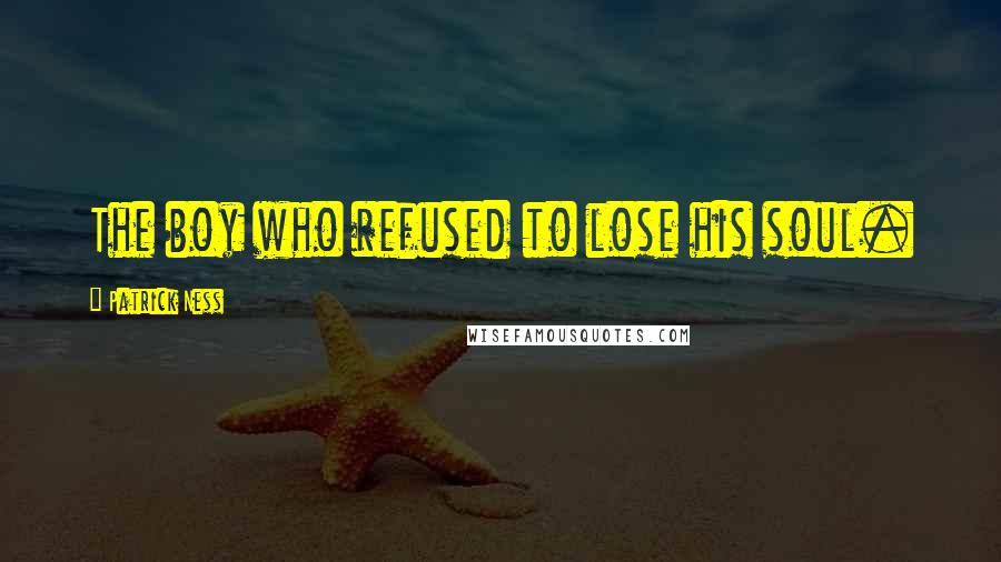 Patrick Ness Quotes: The boy who refused to lose his soul.