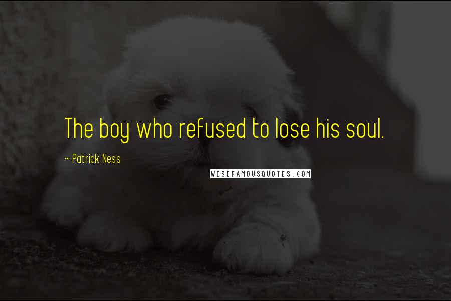 Patrick Ness Quotes: The boy who refused to lose his soul.