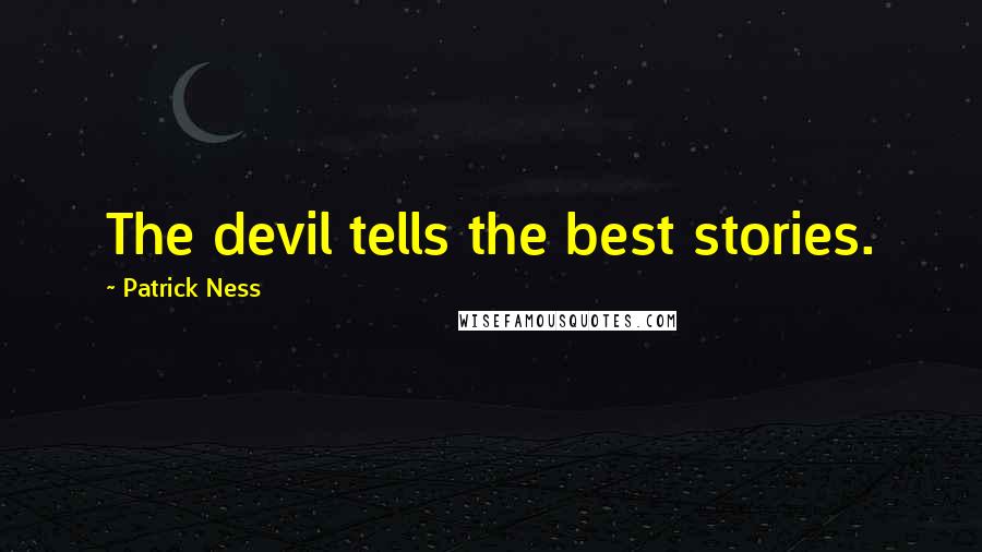 Patrick Ness Quotes: The devil tells the best stories.