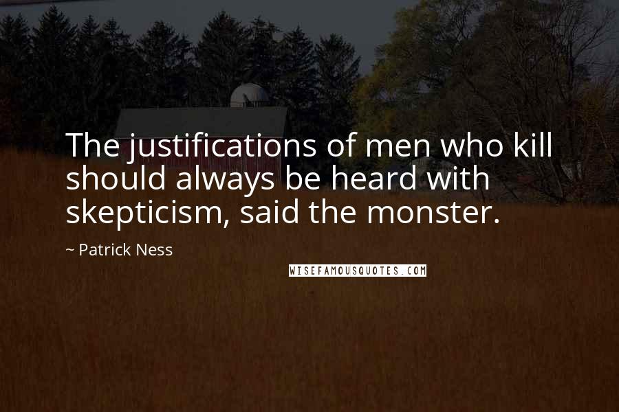 Patrick Ness Quotes: The justifications of men who kill should always be heard with skepticism, said the monster.
