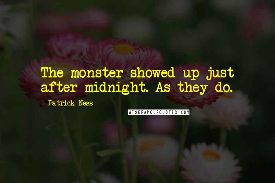 Patrick Ness Quotes: The monster showed up just after midnight. As they do.