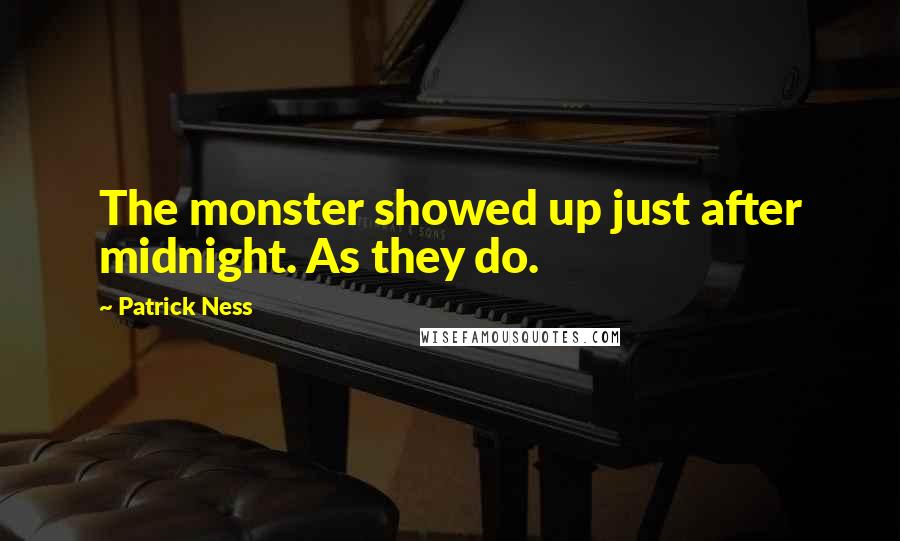 Patrick Ness Quotes: The monster showed up just after midnight. As they do.