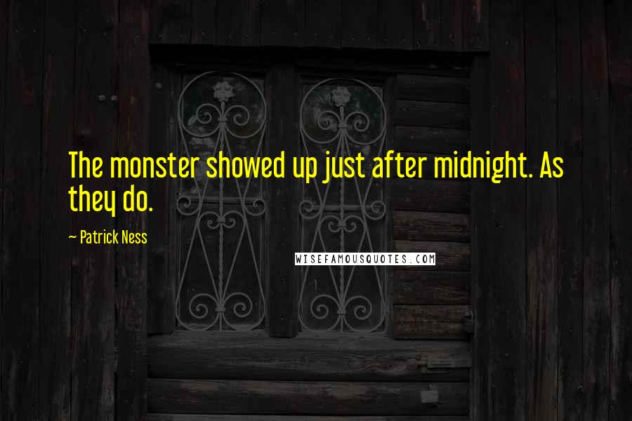 Patrick Ness Quotes: The monster showed up just after midnight. As they do.