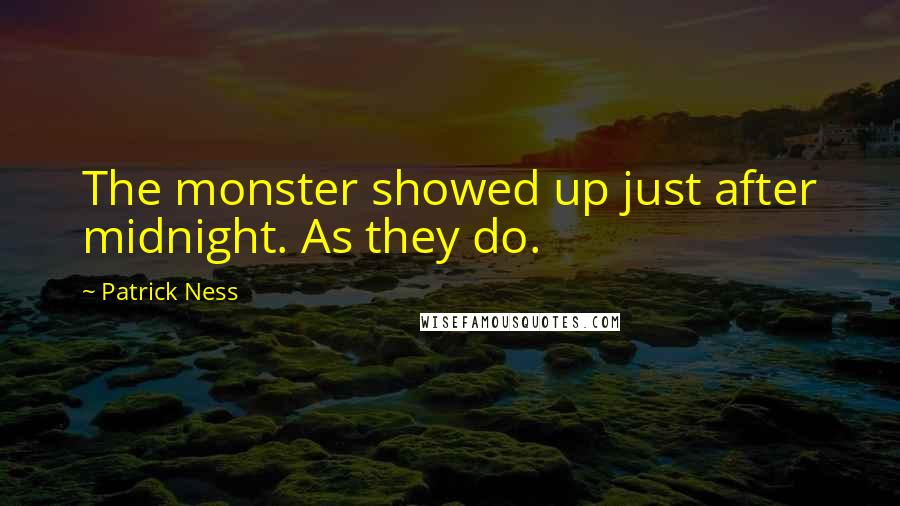 Patrick Ness Quotes: The monster showed up just after midnight. As they do.