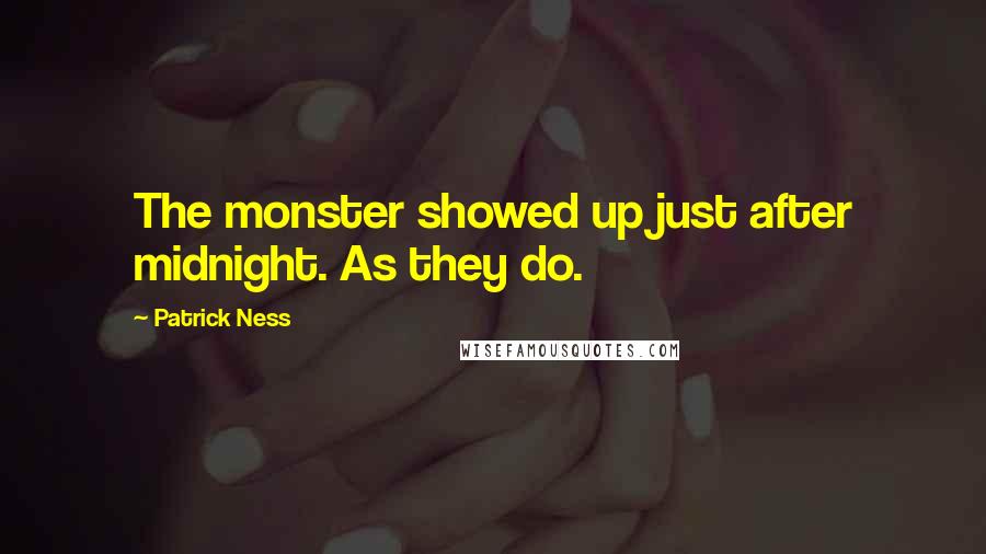 Patrick Ness Quotes: The monster showed up just after midnight. As they do.