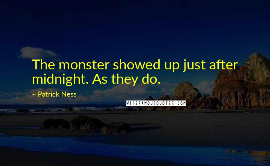 Patrick Ness Quotes: The monster showed up just after midnight. As they do.