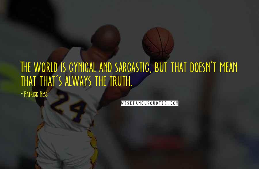 Patrick Ness Quotes: The world is cynical and sarcastic, but that doesn't mean that that's always the truth.