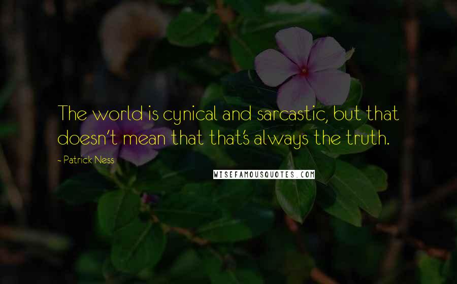 Patrick Ness Quotes: The world is cynical and sarcastic, but that doesn't mean that that's always the truth.