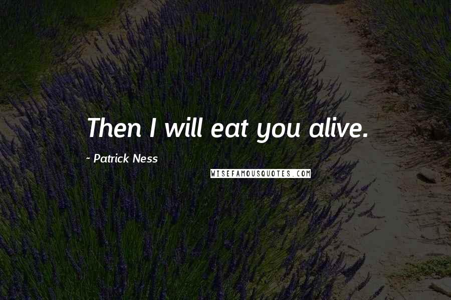 Patrick Ness Quotes: Then I will eat you alive.