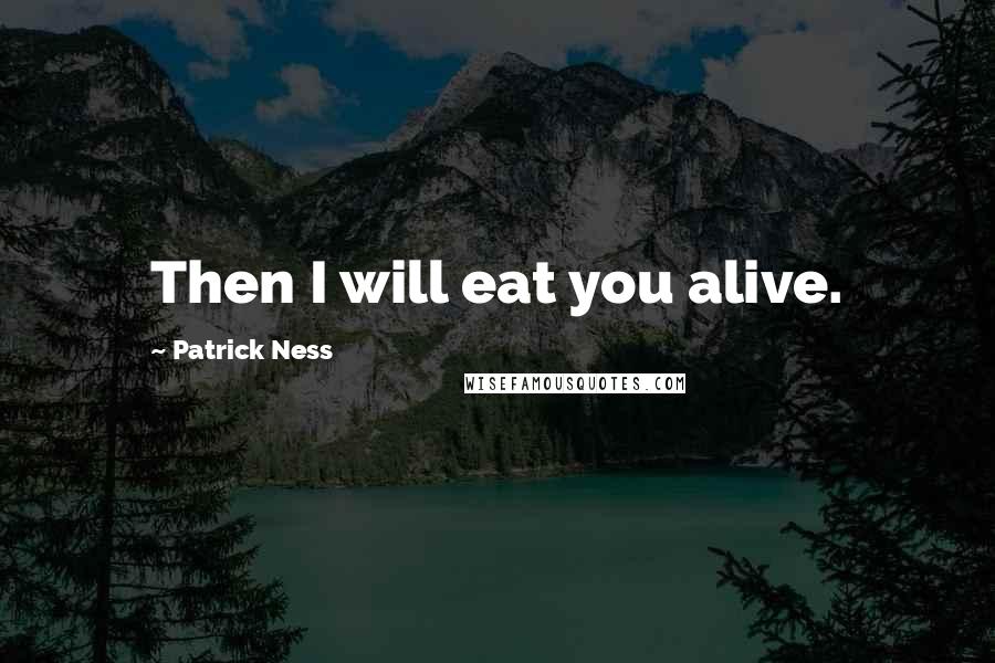 Patrick Ness Quotes: Then I will eat you alive.