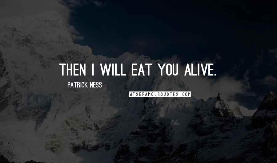 Patrick Ness Quotes: Then I will eat you alive.
