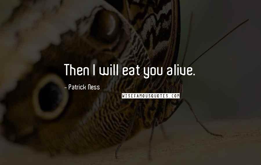 Patrick Ness Quotes: Then I will eat you alive.