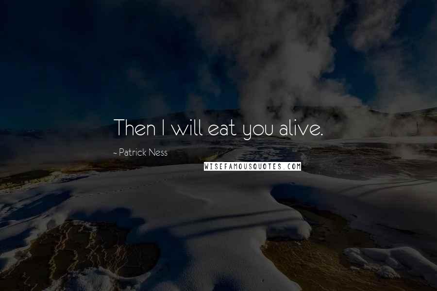 Patrick Ness Quotes: Then I will eat you alive.