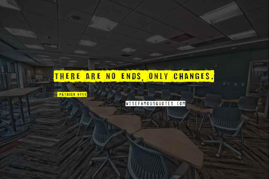 Patrick Ness Quotes: There Are No Ends, Only Changes.