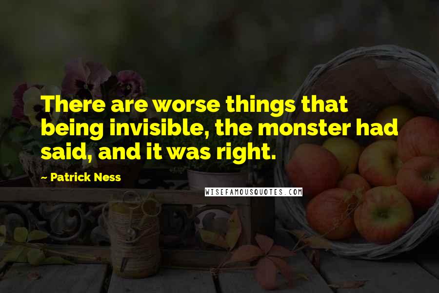 Patrick Ness Quotes: There are worse things that being invisible, the monster had said, and it was right.