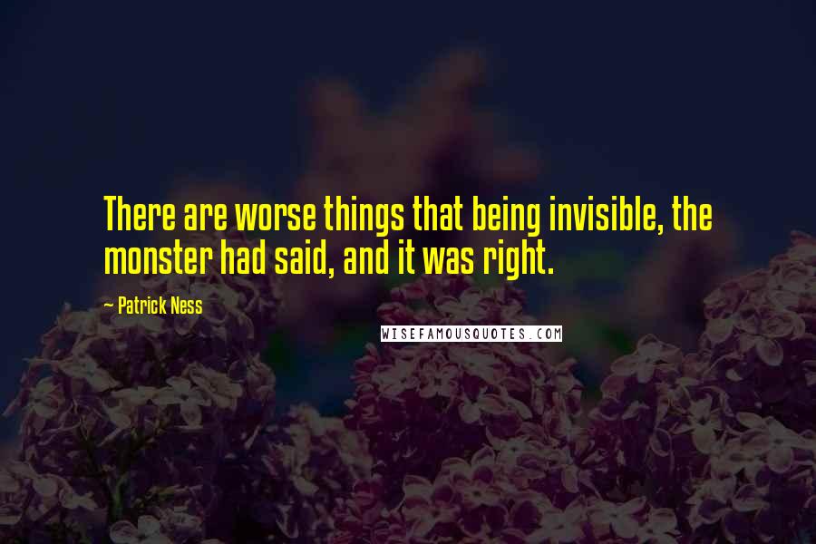 Patrick Ness Quotes: There are worse things that being invisible, the monster had said, and it was right.