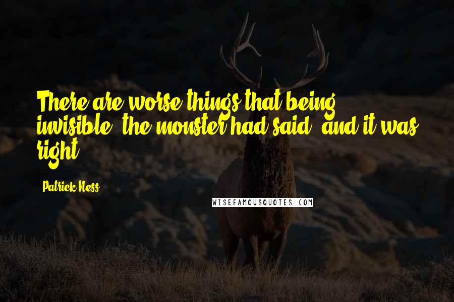 Patrick Ness Quotes: There are worse things that being invisible, the monster had said, and it was right.