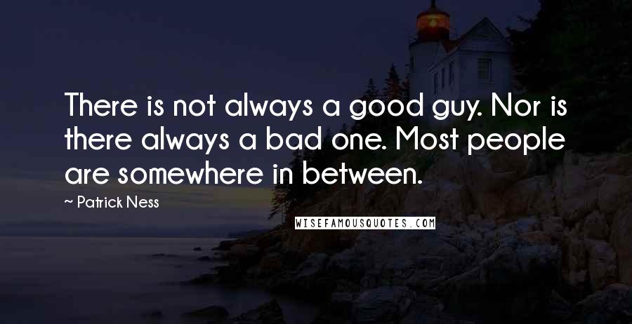 Patrick Ness Quotes: There is not always a good guy. Nor is there always a bad one. Most people are somewhere in between.