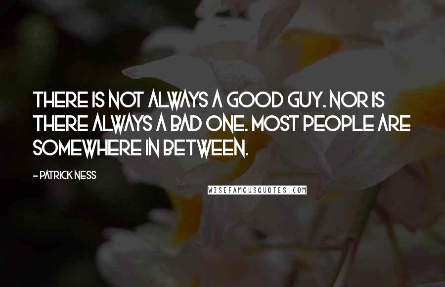 Patrick Ness Quotes: There is not always a good guy. Nor is there always a bad one. Most people are somewhere in between.