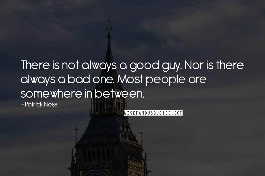 Patrick Ness Quotes: There is not always a good guy. Nor is there always a bad one. Most people are somewhere in between.