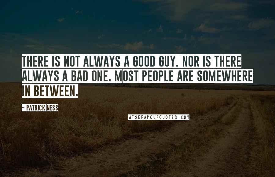 Patrick Ness Quotes: There is not always a good guy. Nor is there always a bad one. Most people are somewhere in between.