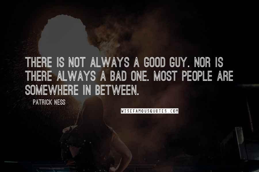 Patrick Ness Quotes: There is not always a good guy. Nor is there always a bad one. Most people are somewhere in between.
