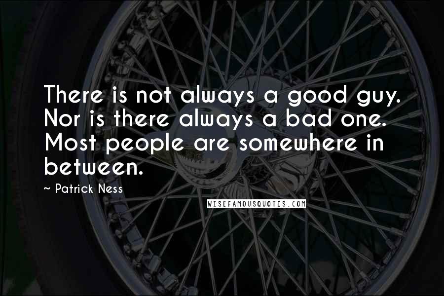 Patrick Ness Quotes: There is not always a good guy. Nor is there always a bad one. Most people are somewhere in between.