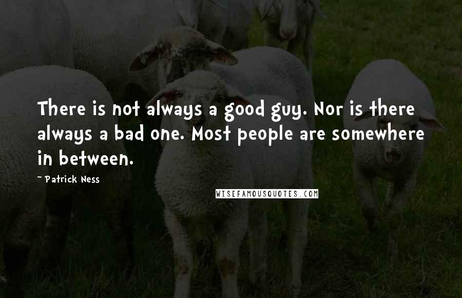 Patrick Ness Quotes: There is not always a good guy. Nor is there always a bad one. Most people are somewhere in between.