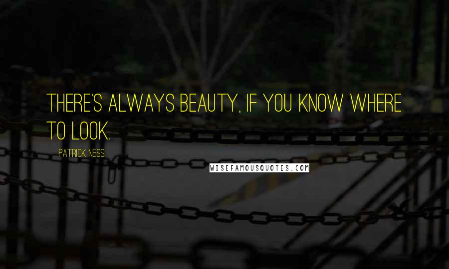 Patrick Ness Quotes: There's always beauty, if you know where to look.