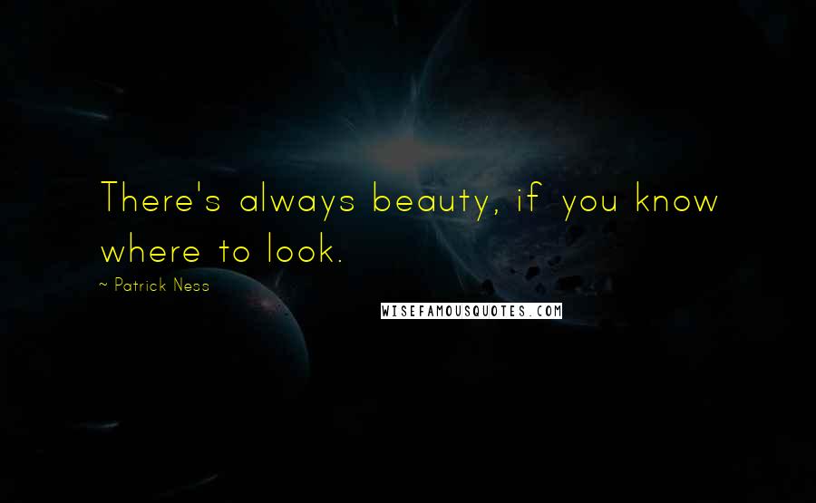 Patrick Ness Quotes: There's always beauty, if you know where to look.