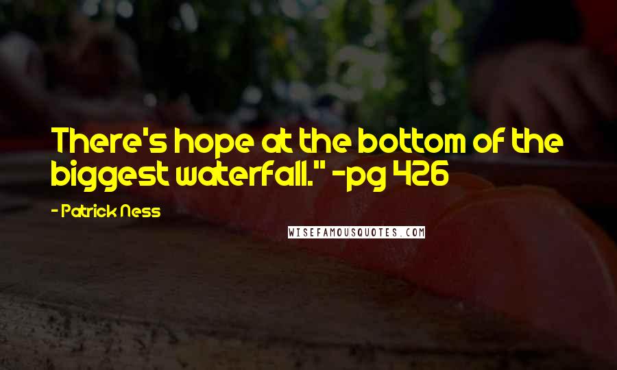 Patrick Ness Quotes: There's hope at the bottom of the biggest waterfall." ~pg 426