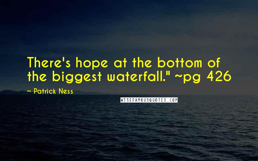 Patrick Ness Quotes: There's hope at the bottom of the biggest waterfall." ~pg 426