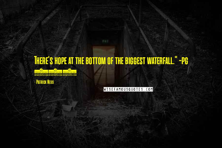 Patrick Ness Quotes: There's hope at the bottom of the biggest waterfall." ~pg 426