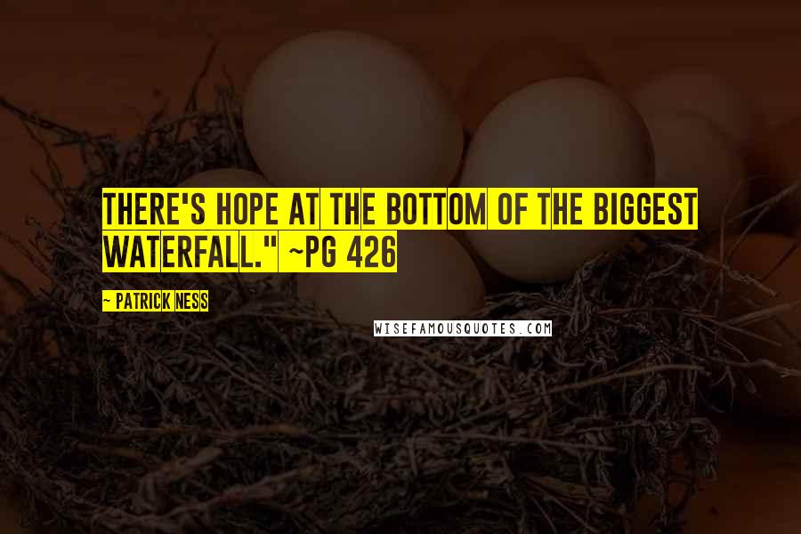 Patrick Ness Quotes: There's hope at the bottom of the biggest waterfall." ~pg 426