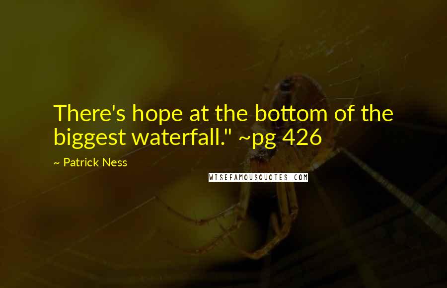 Patrick Ness Quotes: There's hope at the bottom of the biggest waterfall." ~pg 426