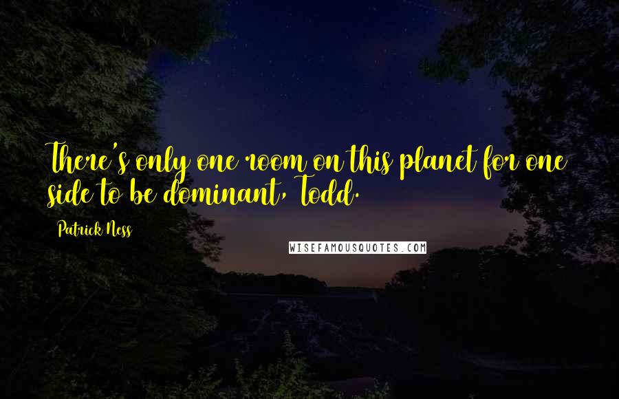 Patrick Ness Quotes: There's only one room on this planet for one side to be dominant, Todd.