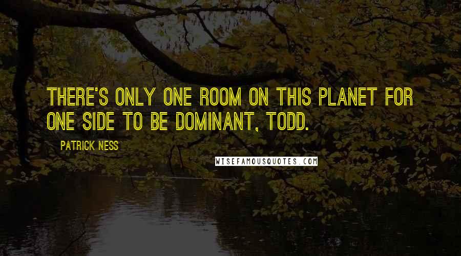 Patrick Ness Quotes: There's only one room on this planet for one side to be dominant, Todd.