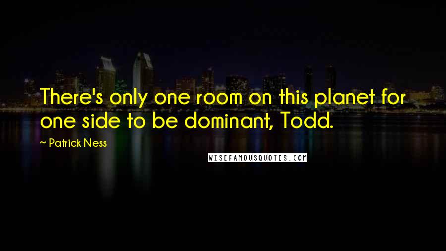 Patrick Ness Quotes: There's only one room on this planet for one side to be dominant, Todd.