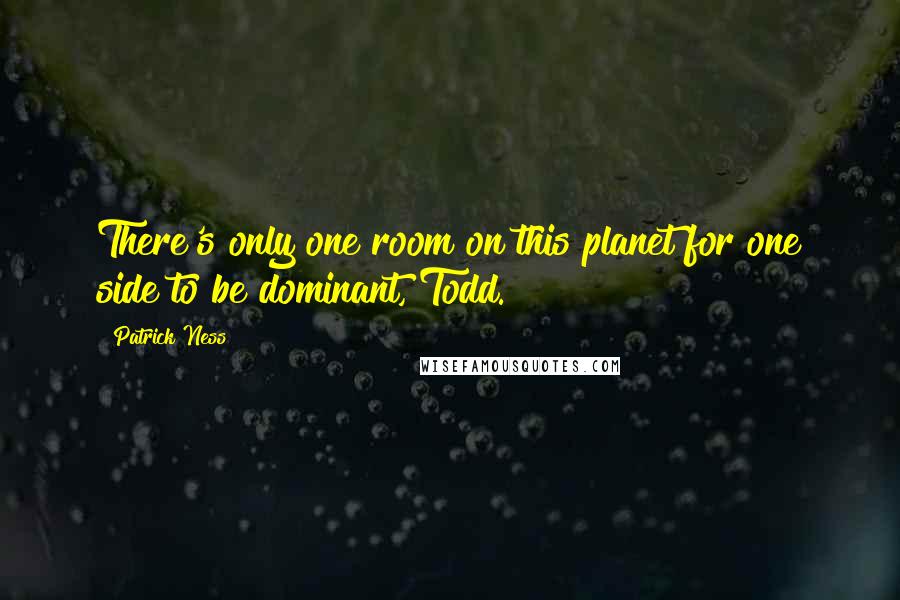 Patrick Ness Quotes: There's only one room on this planet for one side to be dominant, Todd.