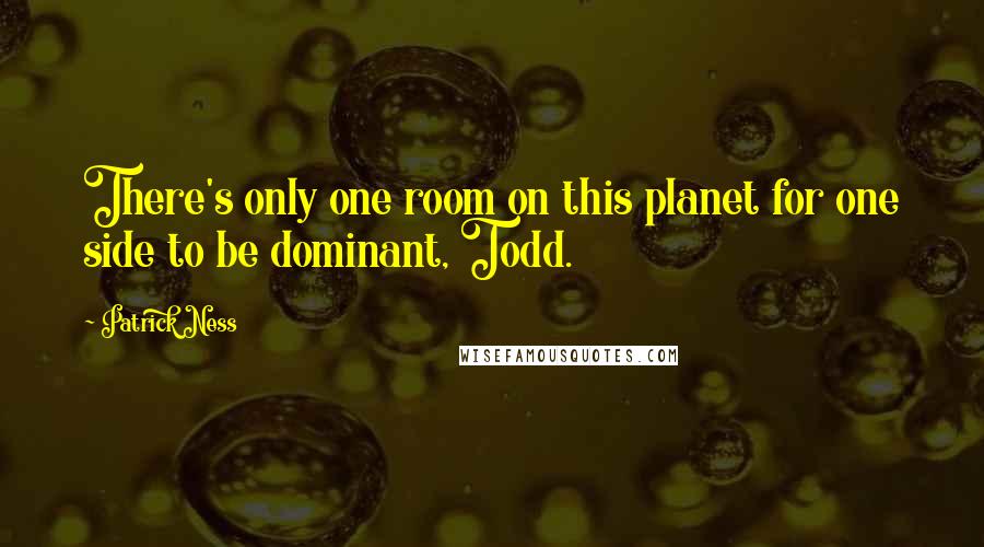 Patrick Ness Quotes: There's only one room on this planet for one side to be dominant, Todd.