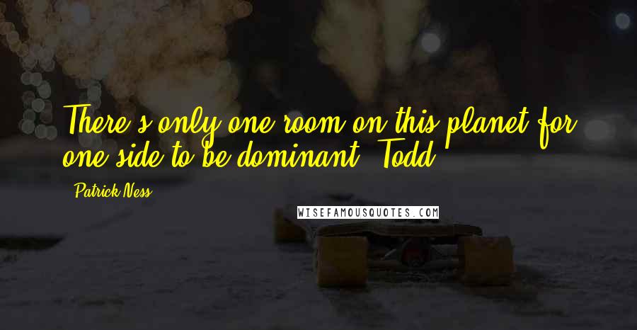 Patrick Ness Quotes: There's only one room on this planet for one side to be dominant, Todd.